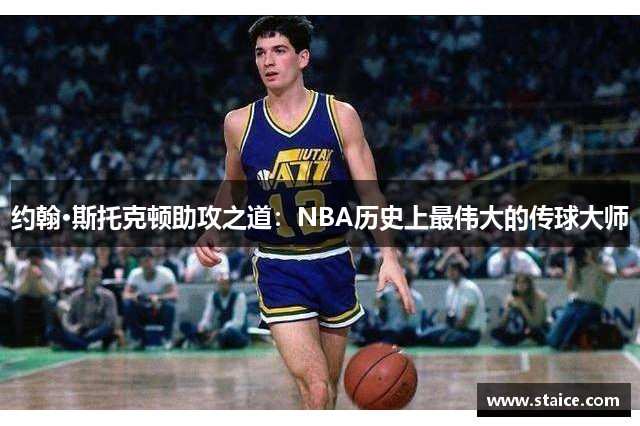 约翰·斯托克顿助攻之道：NBA历史上最伟大的传球大师