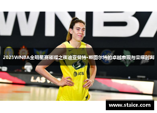 2023WNBA全明星赛璀璨之夜迪亚曼特·斯图尔特的卓越表现与荣耀时刻